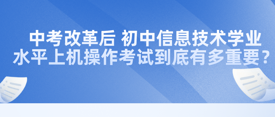 中考改革后，初中信息技術(shù)學(xué)業(yè)水平上機操作考試到底有多重要？