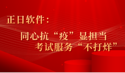 正日軟件：同心抗“疫”顯擔(dān)當(dāng) ，考試服務(wù)“不打烊”