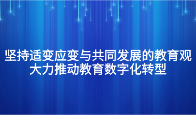 觀點丨懷進鵬：堅持適變應(yīng)變與共同發(fā)展的教育觀，大力推動教育數(shù)字化轉(zhuǎn)型