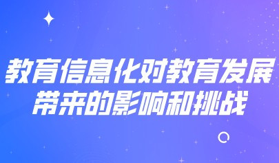 教育信息化對教育發(fā)展帶來的影響和挑戰(zhàn)