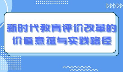 觀點|新時代教育評價改革的價值意蘊與實踐路徑