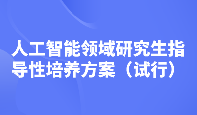 五大培養(yǎng)方向！教育部印發(fā)《人工智能領(lǐng)域研究生指導(dǎo)性培養(yǎng)方案（試行）》
