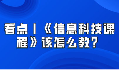 看點(diǎn)丨義務(wù)教育新課標(biāo)——《信息科技課程》該怎么教？