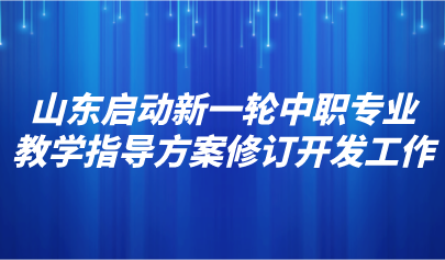 看點(diǎn) | 山東啟動(dòng)新一輪中職專業(yè)教學(xué)指導(dǎo)方案修訂開發(fā)工作