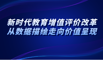 觀點(diǎn) | 新時(shí)代教育增值評(píng)價(jià)改革：從數(shù)據(jù)描繪走向價(jià)值呈現(xiàn)