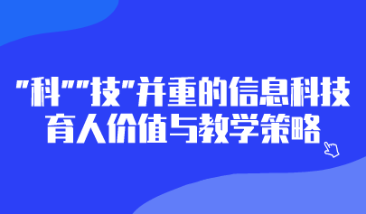 觀點(diǎn) | “科”“技”并重的信息科技育人價(jià)值與教學(xué)策略