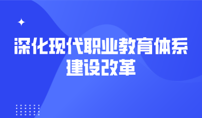 看點 | 深化現(xiàn)代職業(yè)教育體系建設(shè)改革