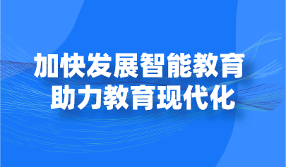 觀點 | 加快發(fā)展智能教育 助力教育現(xiàn)代化