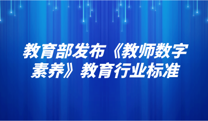 看點(diǎn) | 教育部發(fā)布《教師數(shù)字素養(yǎng)》教育行業(yè)標(biāo)準(zhǔn)