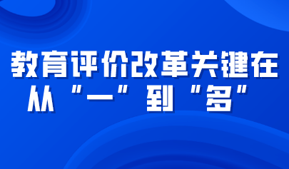 觀點丨教育評價改革關(guān)鍵在從“一”到“多”