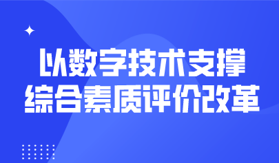 觀點 | 以數(shù)字技術(shù)支撐綜合素質(zhì)評價改革