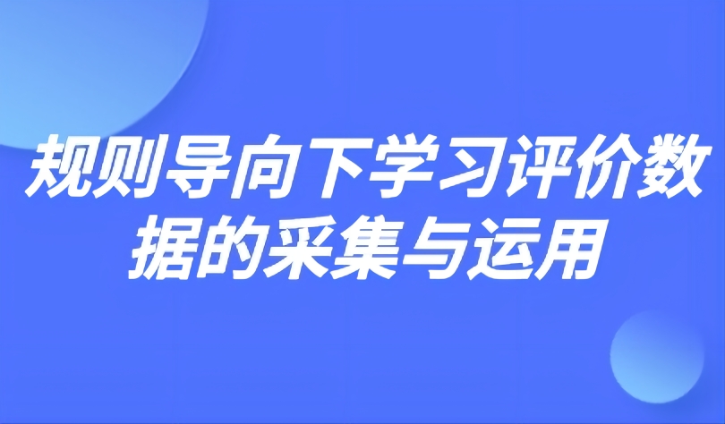 觀點 | 規(guī)則導(dǎo)向下學(xué)習(xí)評價數(shù)據(jù)的采集與運用