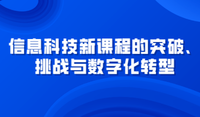 觀點 | 信息科技新課程的突破、挑戰(zhàn)與數(shù)字化轉(zhuǎn)型