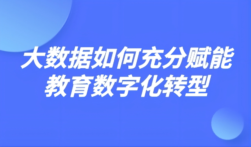 觀點(diǎn) | 大數(shù)據(jù)如何充分賦能教育數(shù)字化轉(zhuǎn)型