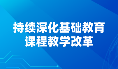 看點 | 持續(xù)深化基礎(chǔ)教育課程教學(xué)改革