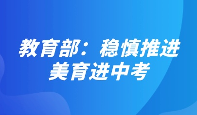 教育部：穩(wěn)慎推進(jìn)美育進(jìn)中考，改進(jìn)藝術(shù)學(xué)科考試內(nèi)容
