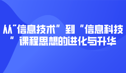 觀點(diǎn) | 從“信息技術(shù)”到“信息科技”課程思想的進(jìn)化與升華