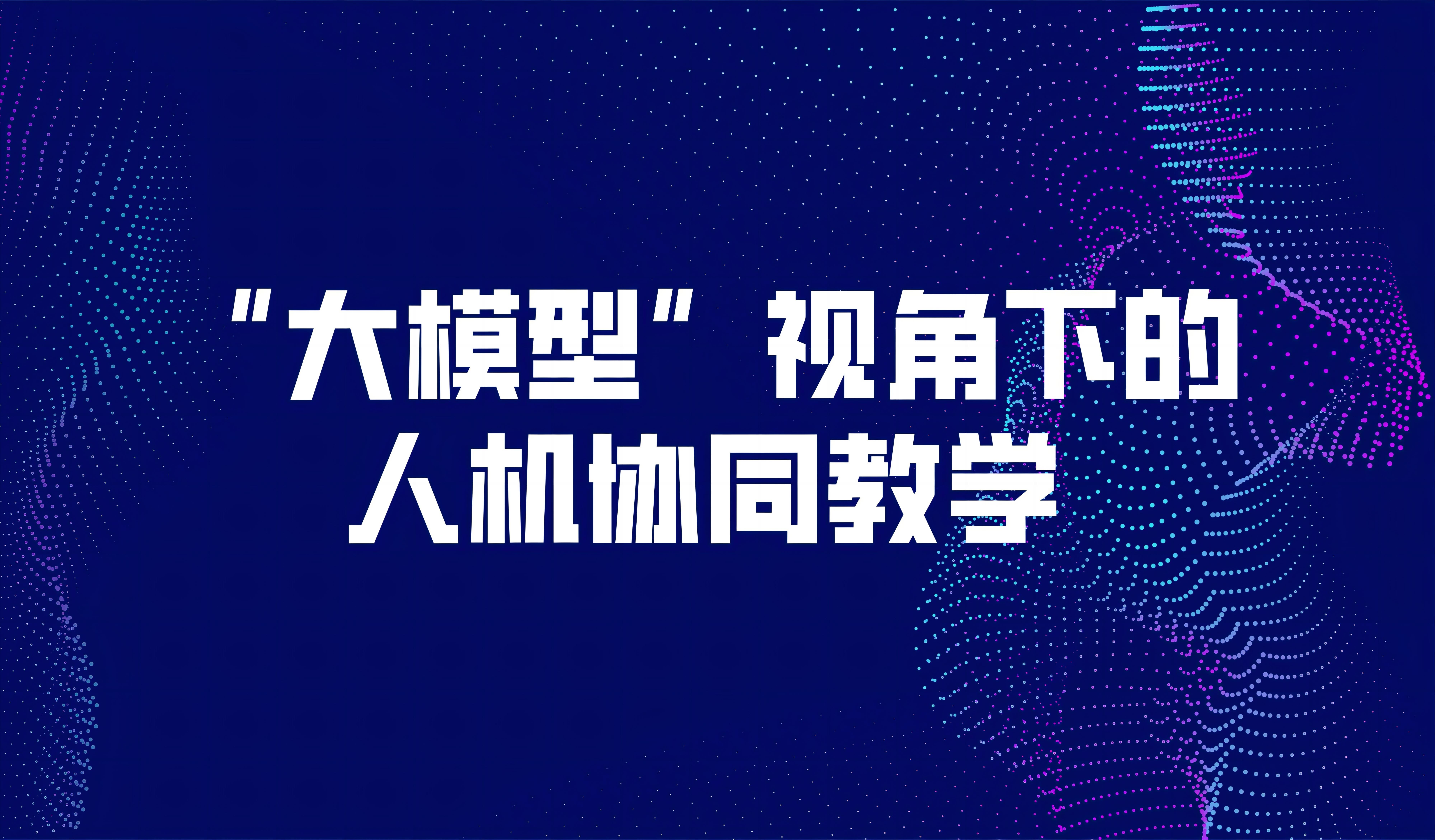 觀點丨“大模型”視角下的人機協(xié)同教學(xué)