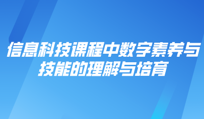 觀點 | 信息科技課程中數(shù)字素養(yǎng)與技能的理解與培育
