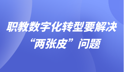 觀點(diǎn) | 職教數(shù)字化轉(zhuǎn)型要解決“兩張皮”問題