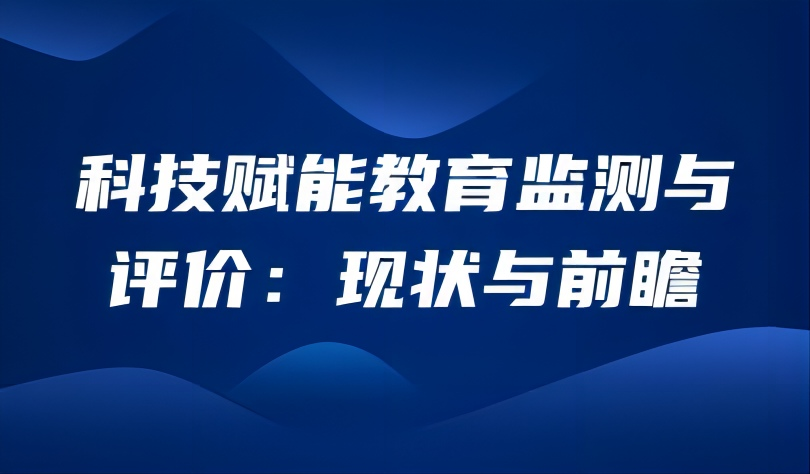觀點(diǎn) | 科技賦能教育監(jiān)測與評價(jià)：現(xiàn)狀與前瞻
