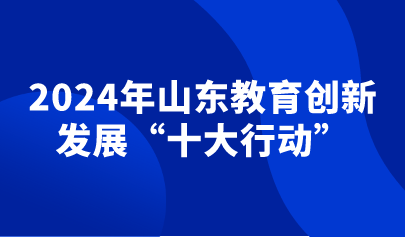 看點(diǎn) | 2024年山東教育創(chuàng)新發(fā)展“十大行動”