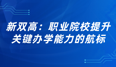 看點(diǎn) | 新雙高：職業(yè)院校提升關(guān)鍵辦學(xué)能力的航標(biāo)