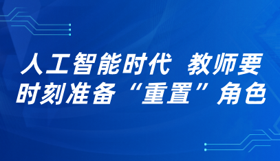 觀點(diǎn)丨人工智能時(shí)代，教師要時(shí)刻準(zhǔn)備“重置”角色
