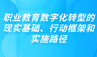 觀點(diǎn) | 職業(yè)教育數(shù)字化轉(zhuǎn)型的現(xiàn)實(shí)基礎(chǔ)、行動框架和實(shí)施路徑