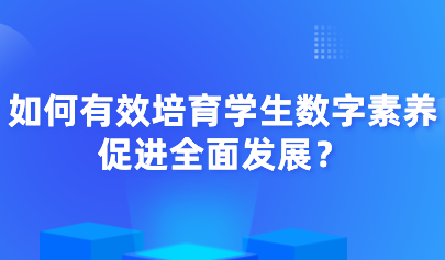 中小學(xué)信息素養(yǎng)評測｜如何有效培育學(xué)生數(shù)字素養(yǎng)，促進(jìn)全面發(fā)展？