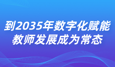 關(guān)注 | 中共中央 國(guó)務(wù)院：到2035年數(shù)字化賦能教師發(fā)展成為常態(tài)