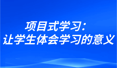 觀點(diǎn) | 項(xiàng)目式學(xué)習(xí)：讓學(xué)生體會(huì)學(xué)習(xí)的意義，發(fā)現(xiàn)自己的力量