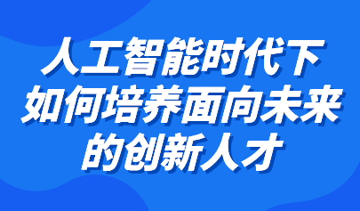 觀點(diǎn)丨余勝泉：利用智能教育環(huán)境特點(diǎn)，培養(yǎng)面向未來(lái)的創(chuàng)新人才