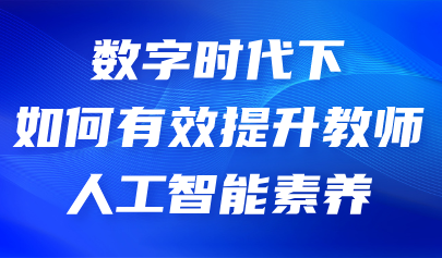 看點丨如何有效提升教師人工智能素養(yǎng)