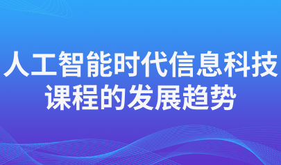 關(guān)注 | 人工智能時代信息科技課程的發(fā)展趨勢