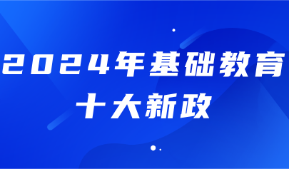 關(guān)注丨2024年基礎(chǔ)教育十大新政