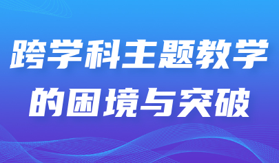 看點丨跨學科主題教學的困境與突破