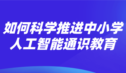 觀點(diǎn) | 熊璋：推進(jìn)中小學(xué)人工智能通識(shí)教育的戰(zhàn)略性、科學(xué)性和實(shí)操性
