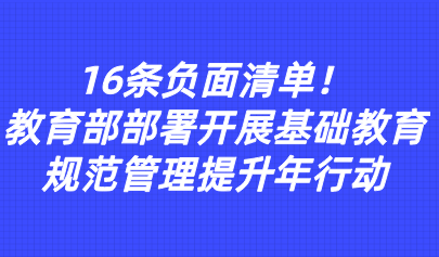 關(guān)注 | 16條負(fù)面清單！教育部部署開(kāi)展基礎(chǔ)教育規(guī)范管理提升年行動(dòng)