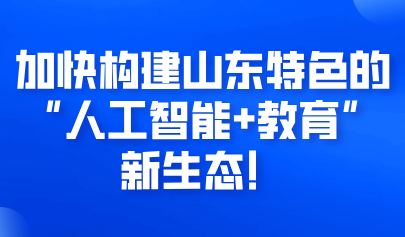 關(guān)注 | 加快構(gòu)建山東特色的“人工智能+教育”新生態(tài)！實(shí)施方案來啦