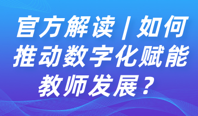 關(guān)注 | 如何推動數(shù)字化賦能教師發(fā)展？教育部解讀來了→