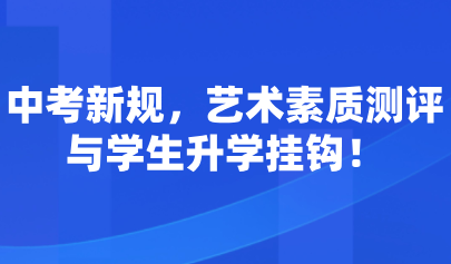 藝術(shù)考試系統(tǒng)｜中考新規(guī)，藝術(shù)素質(zhì)測(cè)評(píng)與學(xué)生升學(xué)掛鉤！